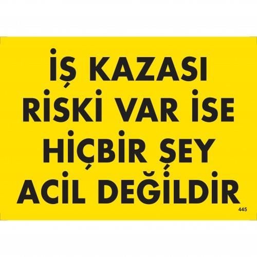 İş Kazası Riski Var İse Hiçbir Şey Acil Değildir Uyarı Levhası 25X35 Kod:445